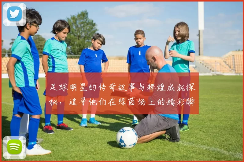 足球明星的传奇故事与辉煌成就探秘，追寻他们在绿茵场上的精彩瞬间与人生轨迹