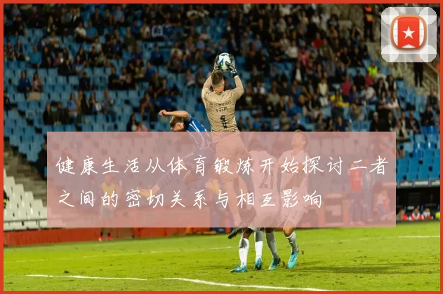 健康生活从体育锻炼开始探讨二者之间的密切关系与相互影响