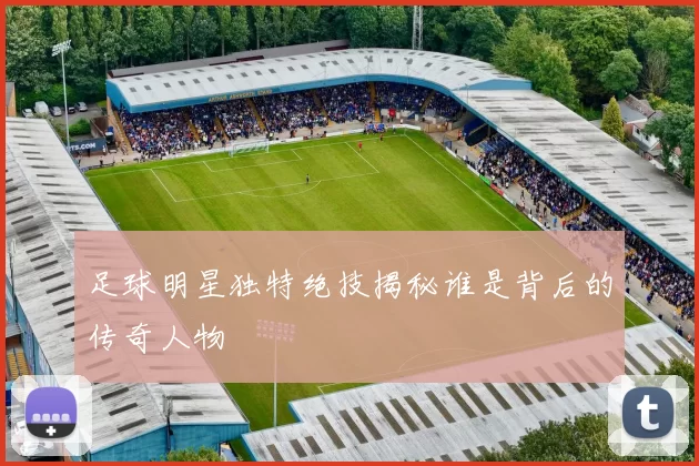 足球明星独特绝技揭秘谁是背后的传奇人物