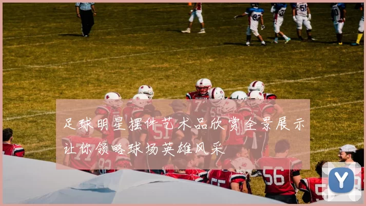 足球明星摆件艺术品欣赏全景展示让你领略球场英雄风采